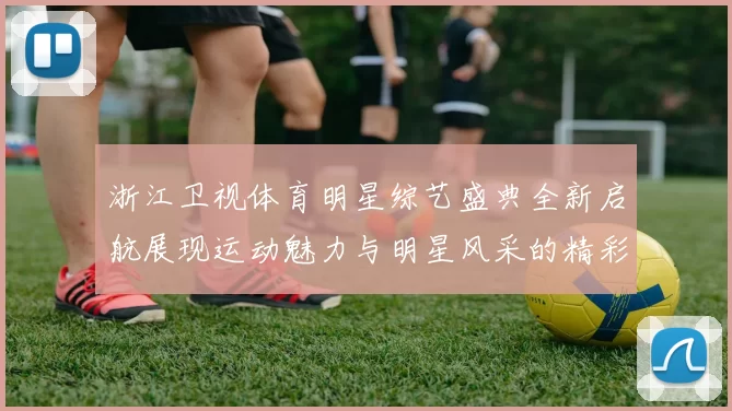 浙江卫视体育明星综艺盛典全新启航展现运动魅力与明星风采的精彩时刻