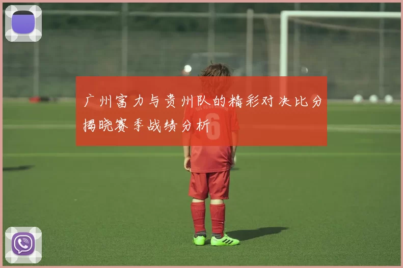 广州富力与贵州队的精彩对决比分揭晓赛季战绩分析