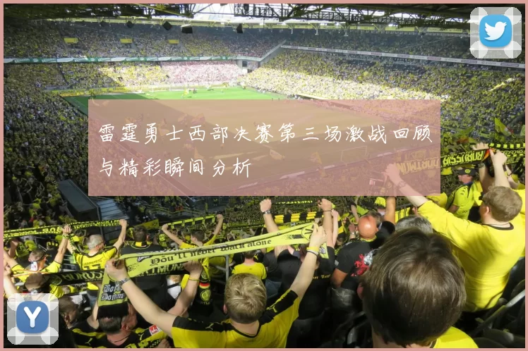 雷霆勇士西部决赛第三场激战回顾与精彩瞬间分析