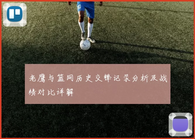 老鹰与篮网历史交锋记录分析及战绩对比详解
