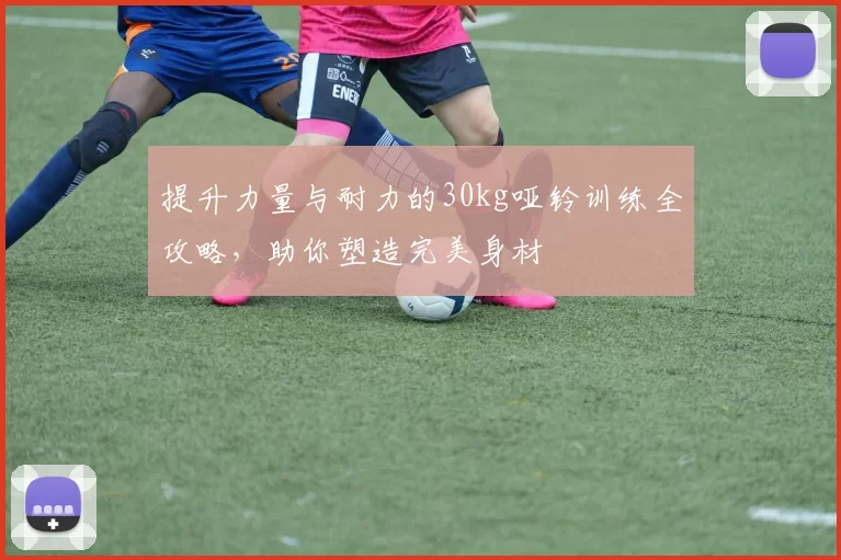 提升力量与耐力的30kg哑铃训练全攻略，助你塑造完美身材