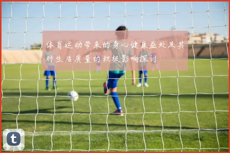 体育运动带来的身心健康益处及其对生活质量的积极影响探讨