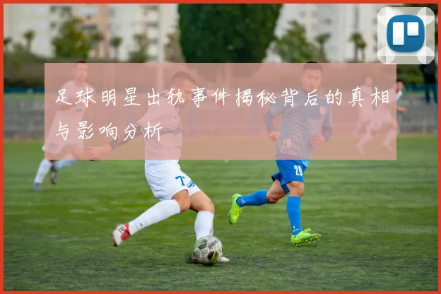 足球明星出轨事件揭秘背后的真相与影响分析